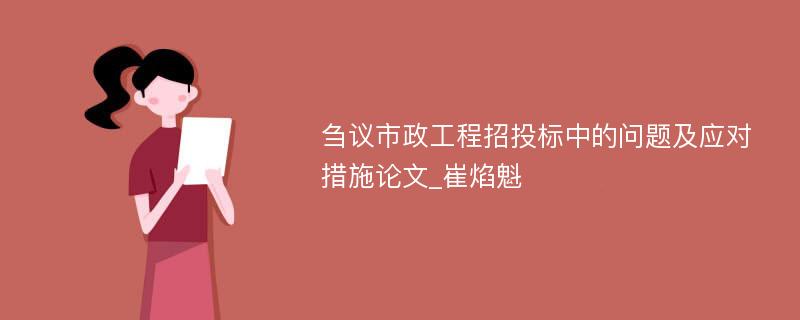 刍议市政工程招投标中的问题及应对措施论文_崔焰魁