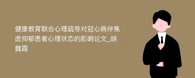 健康教育联合心理疏导对冠心病伴焦虑抑郁患者心理状态的影响论文_胡魏霞