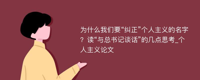 为什么我们要“纠正”个人主义的名字？读“与总书记谈话”的几点思考_个人主义论文