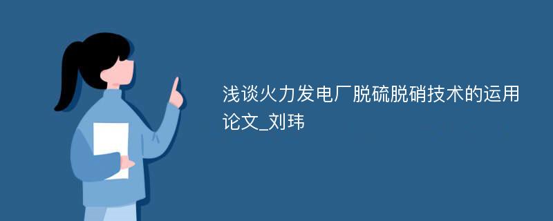 浅谈火力发电厂脱硫脱硝技术的运用论文_刘玮