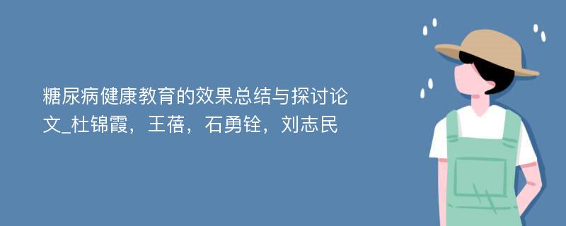 糖尿病健康教育的效果总结与探讨论文_杜锦霞，王蓓，石勇铨，刘志民