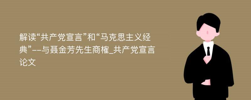 解读“共产党宣言”和“马克思主义经典”--与聂金芳先生商榷_共产党宣言论文