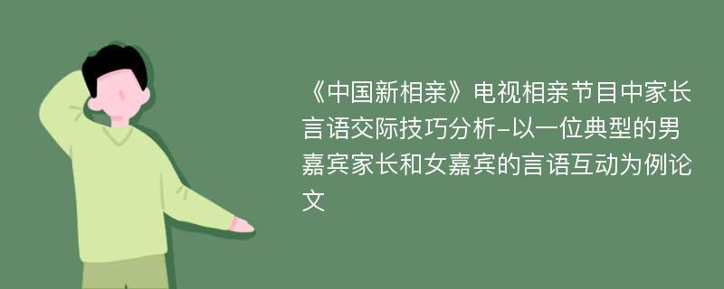 《中国新相亲》电视相亲节目中家长言语交际技巧分析-以一位典型的男嘉宾家长和女嘉宾的言语互动为例论文