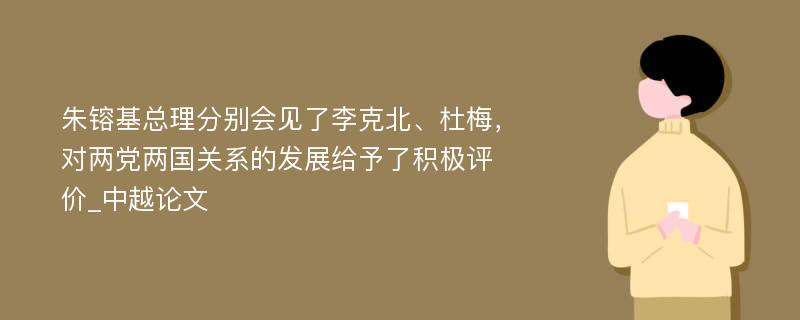 朱镕基总理分别会见了李克北、杜梅，对两党两国关系的发展给予了积极评价_中越论文