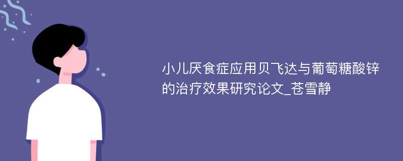 小儿厌食症应用贝飞达与葡萄糖酸锌的治疗效果研究论文_苍雪静