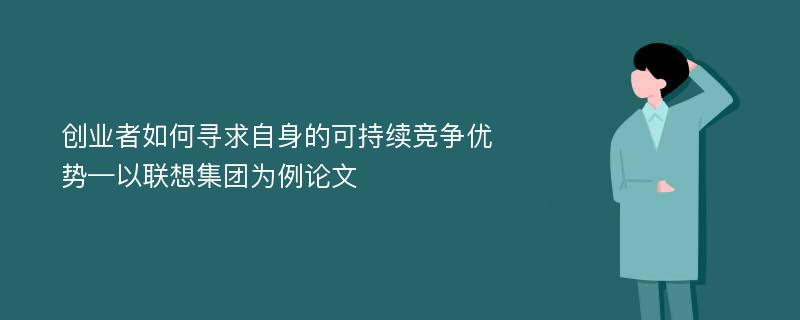 创业者如何寻求自身的可持续竞争优势—以联想集团为例论文