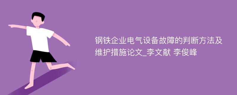 钢铁企业电气设备故障的判断方法及维护措施论文_李文献 李俊峰