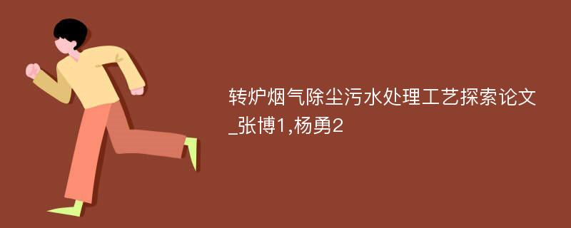 转炉烟气除尘污水处理工艺探索论文_张博1,杨勇2