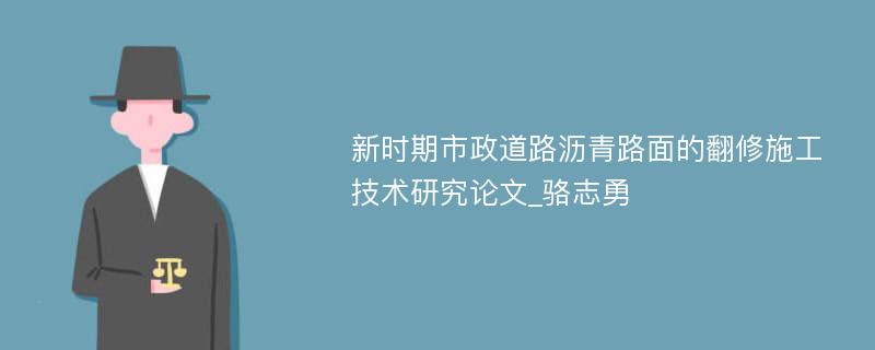 新时期市政道路沥青路面的翻修施工技术研究论文_骆志勇