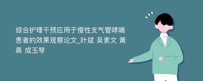 综合护理干预应用于慢性支气管哮喘患者的效果观察论文_叶斌 吴素文 黄晨 成玉琴