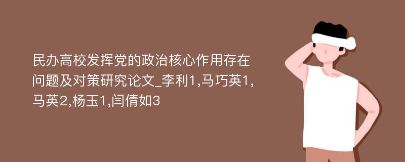 民办高校发挥党的政治核心作用存在问题及对策研究论文_李利1,马巧英1,马英2,杨玉1,闫倩如3