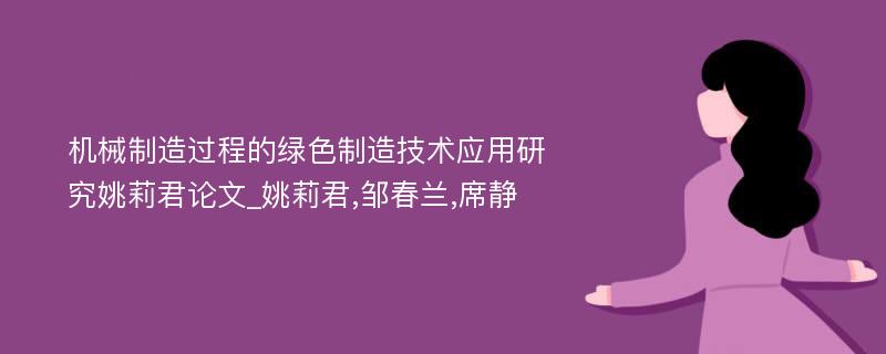 机械制造过程的绿色制造技术应用研究姚莉君论文_姚莉君,邹春兰,席静