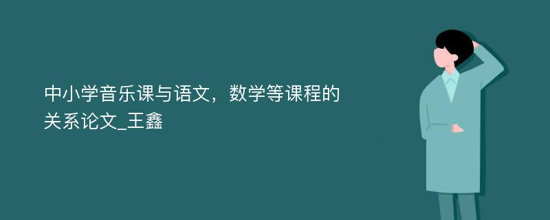 中小学音乐课与语文，数学等课程的关系论文_王鑫