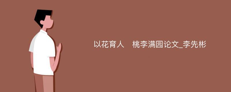 以花育人　桃李满园论文_李先彬