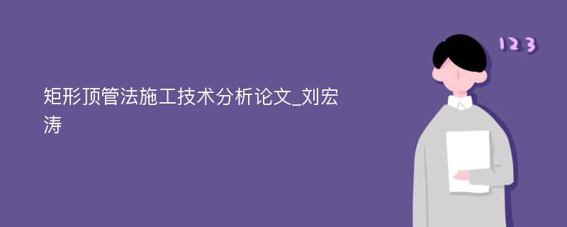 矩形顶管法施工技术分析论文_刘宏涛