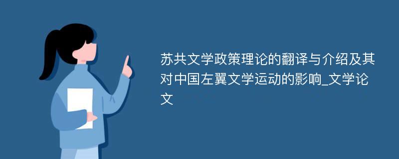 苏共文学政策理论的翻译与介绍及其对中国左翼文学运动的影响_文学论文