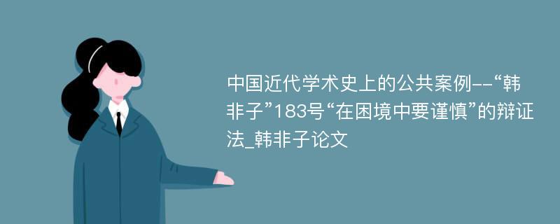 中国近代学术史上的公共案例--“韩非子”183号“在困境中要谨慎”的辩证法_韩非子论文