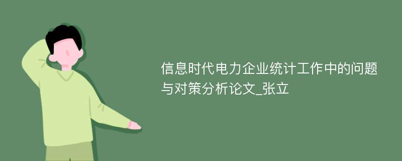 信息时代电力企业统计工作中的问题与对策分析论文_张立