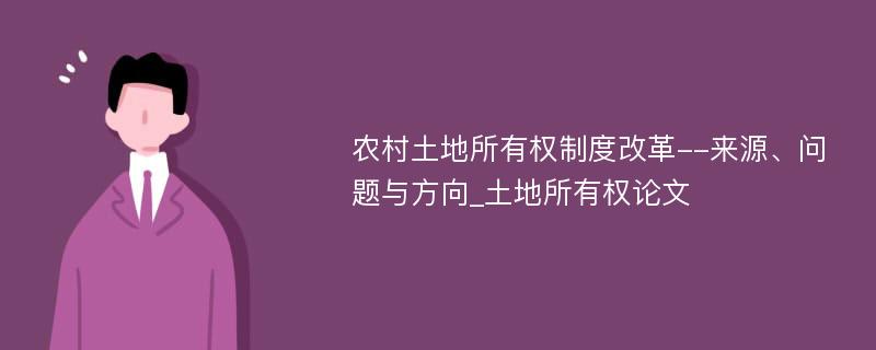 农村土地所有权制度改革--来源、问题与方向_土地所有权论文