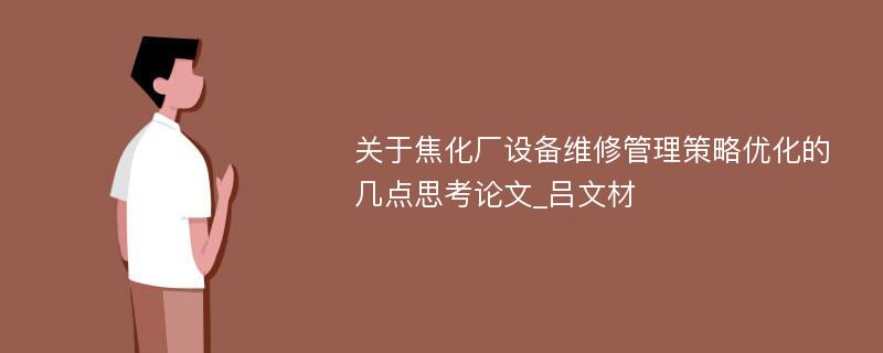 关于焦化厂设备维修管理策略优化的几点思考论文_吕文材