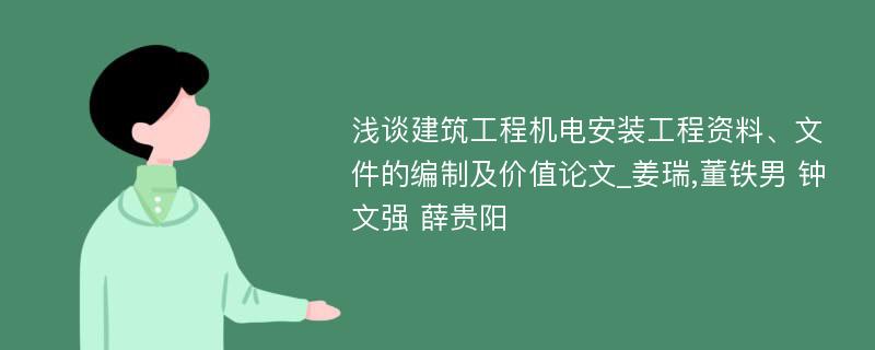 浅谈建筑工程机电安装工程资料、文件的编制及价值论文_姜瑞,董铁男 钟文强 薛贵阳