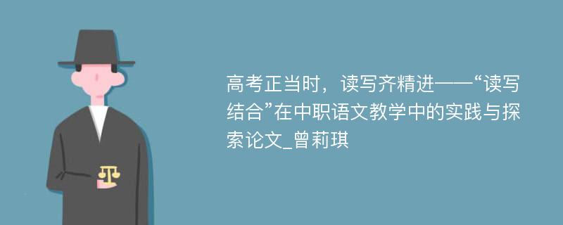 高考正当时，读写齐精进——“读写结合”在中职语文教学中的实践与探索论文_曾莉琪