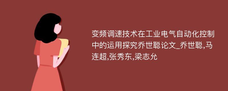 变频调速技术在工业电气自动化控制中的运用探究乔世聪论文_乔世聪,马连超,张秀东,梁志允