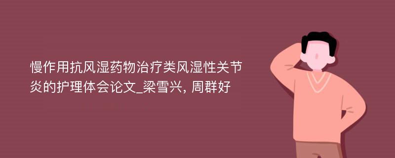 慢作用抗风湿药物治疗类风湿性关节炎的护理体会论文_梁雪兴, 周群好