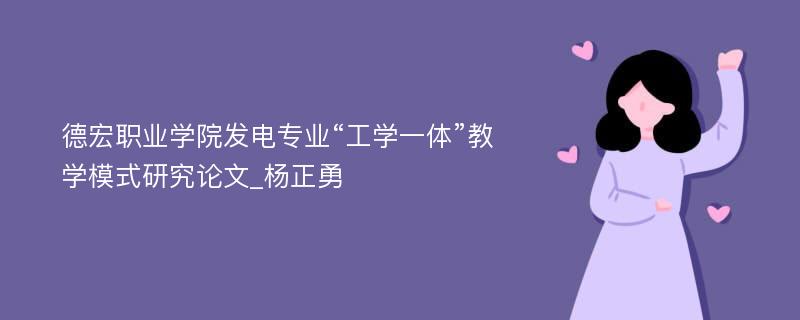 德宏职业学院发电专业“工学一体”教学模式研究论文_杨正勇