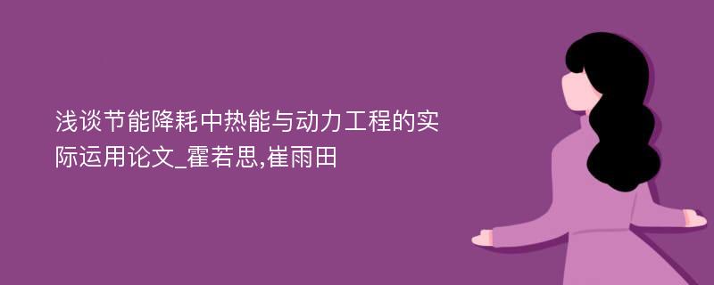 浅谈节能降耗中热能与动力工程的实际运用论文_霍若思,崔雨田