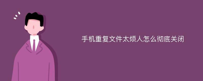 手机重复文件太烦人怎么彻底关闭