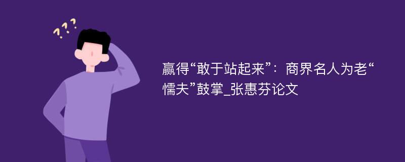 赢得“敢于站起来”：商界名人为老“懦夫”鼓掌_张惠芬论文