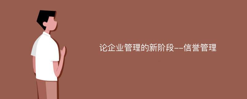 论企业管理的新阶段--信誉管理