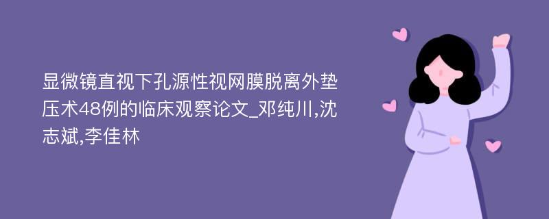 显微镜直视下孔源性视网膜脱离外垫压术48例的临床观察论文_邓纯川,沈志斌,李佳林