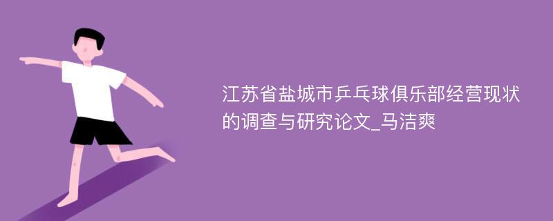 江苏省盐城市乒乓球俱乐部经营现状的调查与研究论文_马洁爽