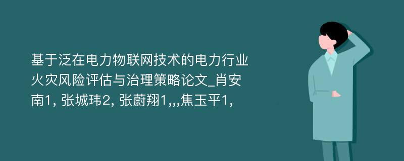 基于泛在电力物联网技术的电力行业火灾风险评估与治理策略论文_肖安南1, 张城玮2, 张蔚翔1,,,焦玉平1,