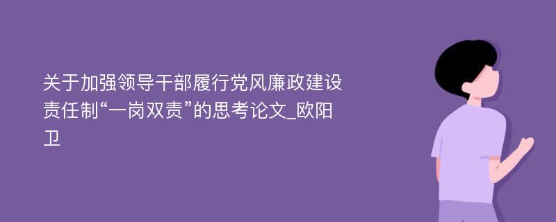 关于加强领导干部履行党风廉政建设责任制“一岗双责”的思考论文_欧阳卫