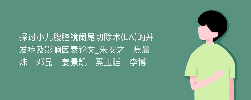 探讨小儿腹腔镜阑尾切除术(LA)的并发症及影响因素论文_朱安之　焦晨炜　邓昆　姜景凯　奚玉廷　李博