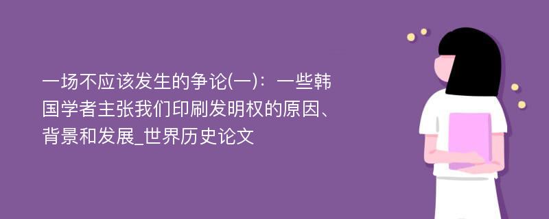 一场不应该发生的争论(一)：一些韩国学者主张我们印刷发明权的原因、背景和发展_世界历史论文