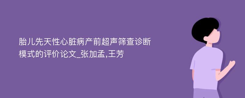 胎儿先天性心脏病产前超声筛查诊断模式的评价论文_张加孟,王芳