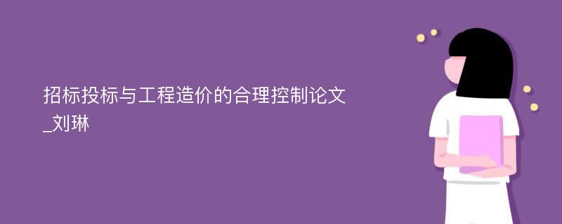 招标投标与工程造价的合理控制论文_刘琳