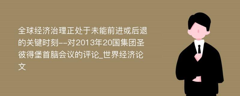 全球经济治理正处于未能前进或后退的关键时刻--对2013年20国集团圣彼得堡首脑会议的评论_世界经济论文