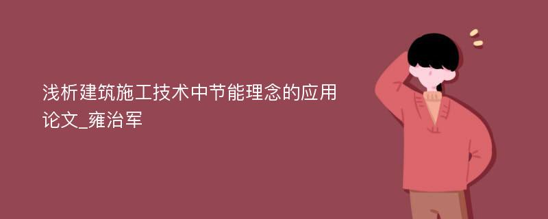 浅析建筑施工技术中节能理念的应用论文_雍治军