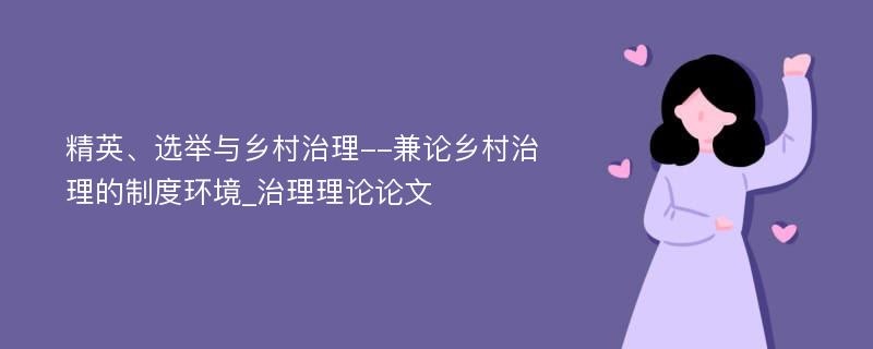 精英、选举与乡村治理--兼论乡村治理的制度环境_治理理论论文