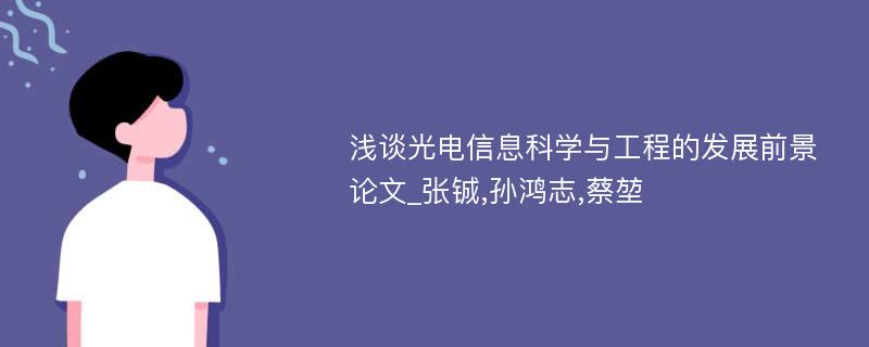 浅谈光电信息科学与工程的发展前景论文_张铖,孙鸿志,蔡堃