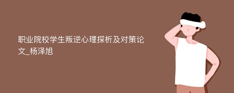 职业院校学生叛逆心理探析及对策论文_杨泽旭