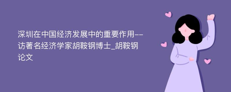 深圳在中国经济发展中的重要作用--访著名经济学家胡鞍钢博士_胡鞍钢论文