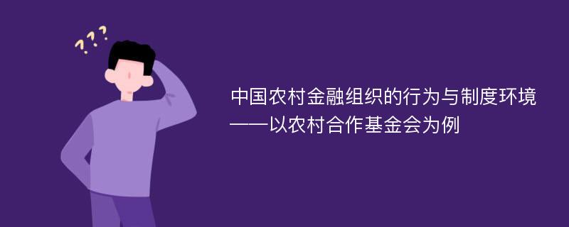 中国农村金融组织的行为与制度环境——以农村合作基金会为例