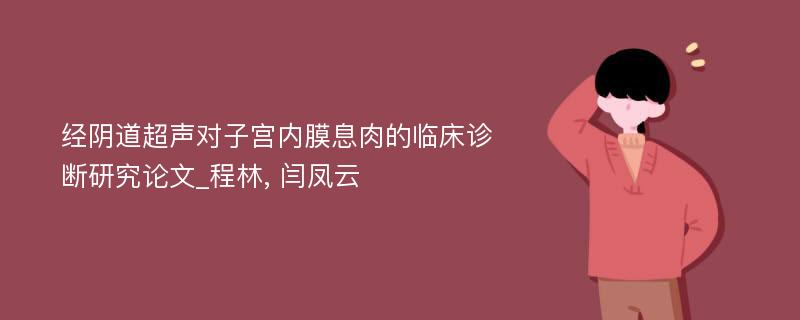 经阴道超声对子宫内膜息肉的临床诊断研究论文_程林, 闫凤云