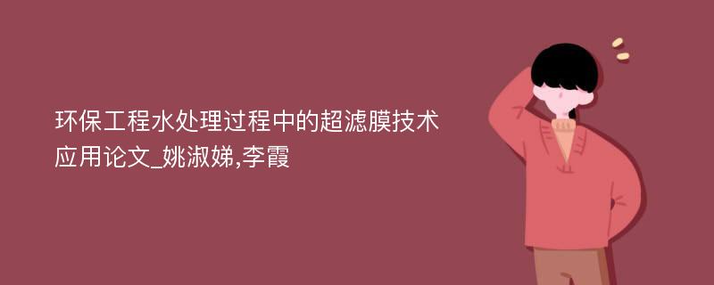 环保工程水处理过程中的超滤膜技术应用论文_姚淑娣,李霞